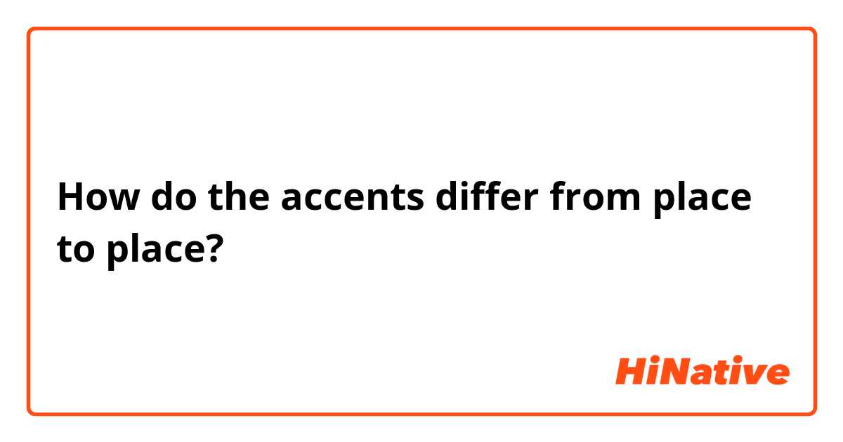 How do the accents differ from place to place?