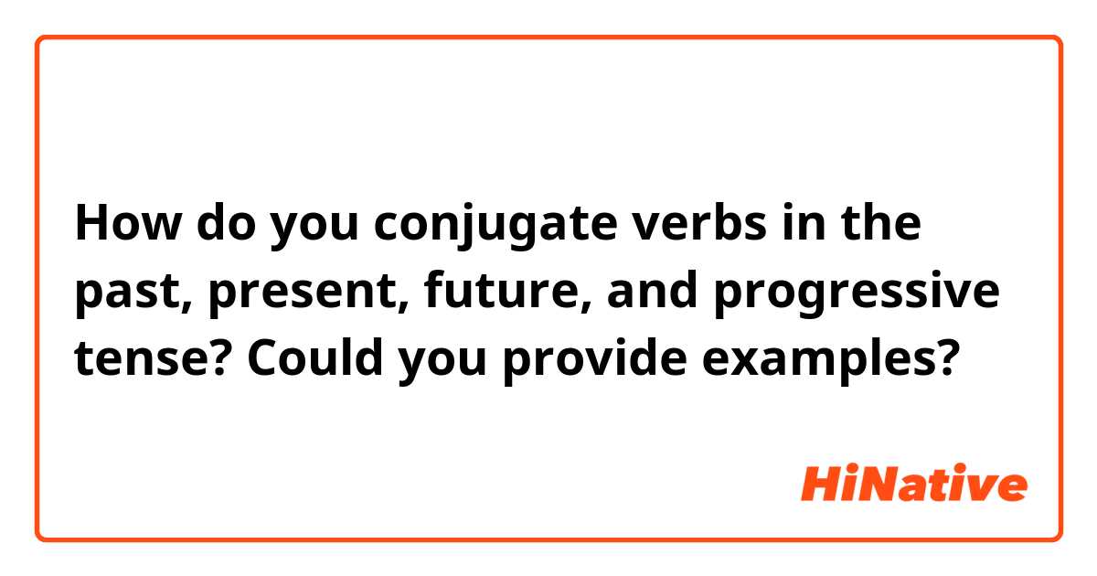 How do you conjugate verbs in the past, present, future, and progressive tense? Could you provide examples?