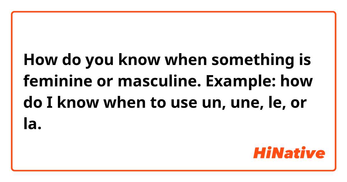 How do you know when something is feminine or masculine. Example: how do I know when to use un, une, le, or la. 