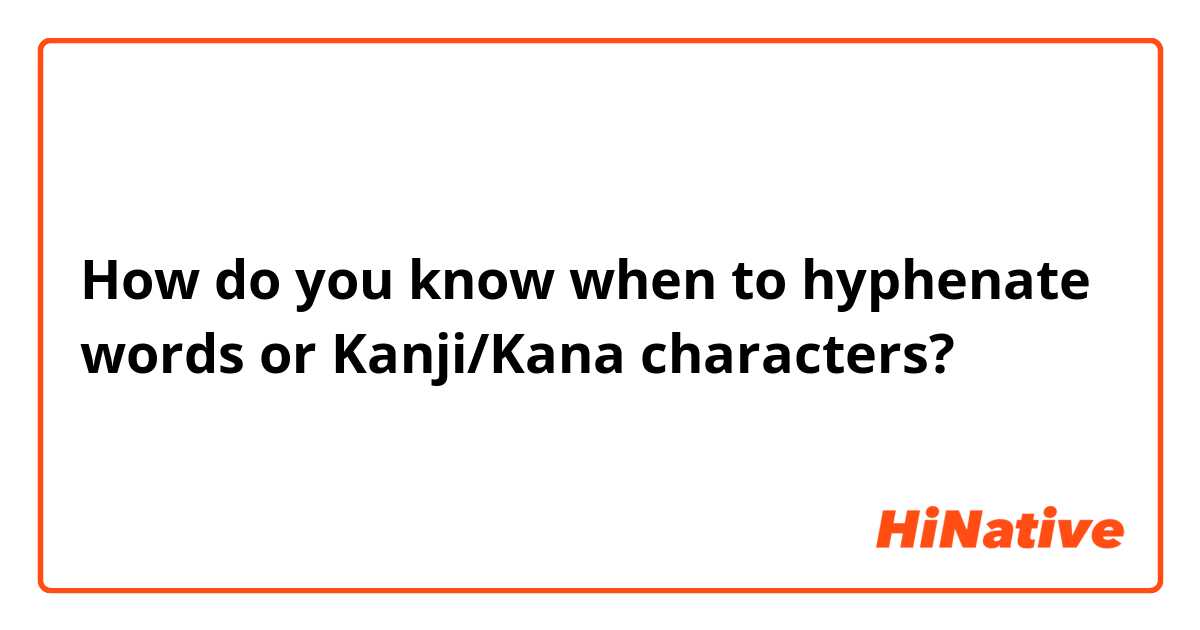 How do you know when to hyphenate words or Kanji/Kana characters?