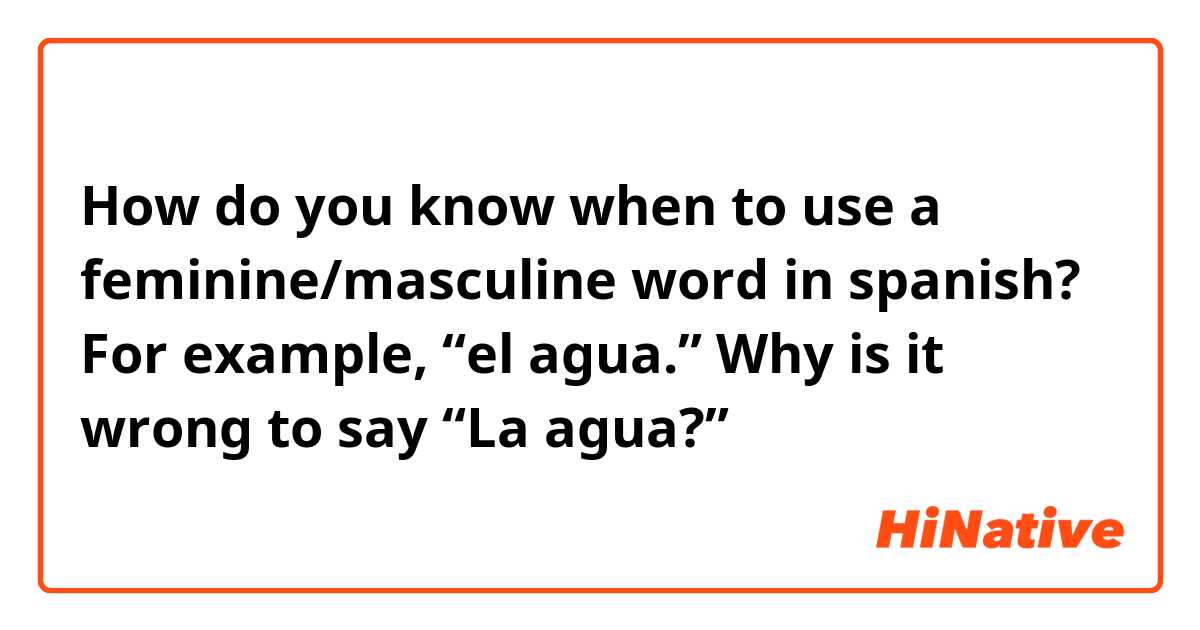 How do you know when to use a feminine/masculine word in spanish? For example, “el agua.” Why is it wrong to say “La agua?” 
