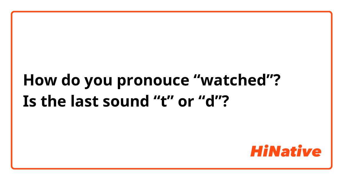 How do you pronouce “watched”? 
Is the last sound “t” or “d”? 