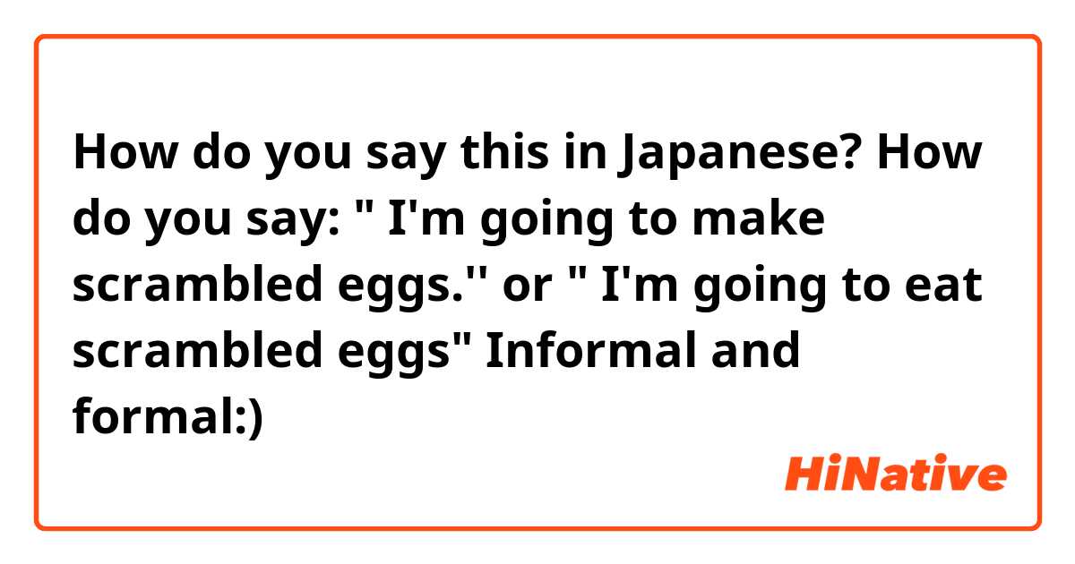 How do you say this in Japanese? How do you say: " I'm going to make scrambled eggs.''  or  " I'm going to eat scrambled eggs" 
Informal and formal:)