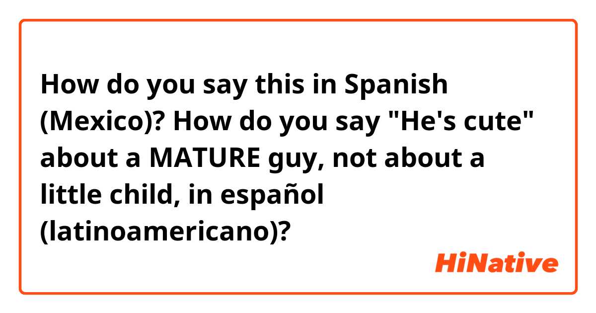 How do you say this in Spanish (Mexico)? How do you say "He's cute" about a MATURE guy, not about a little child, in español (latinoamericano)?