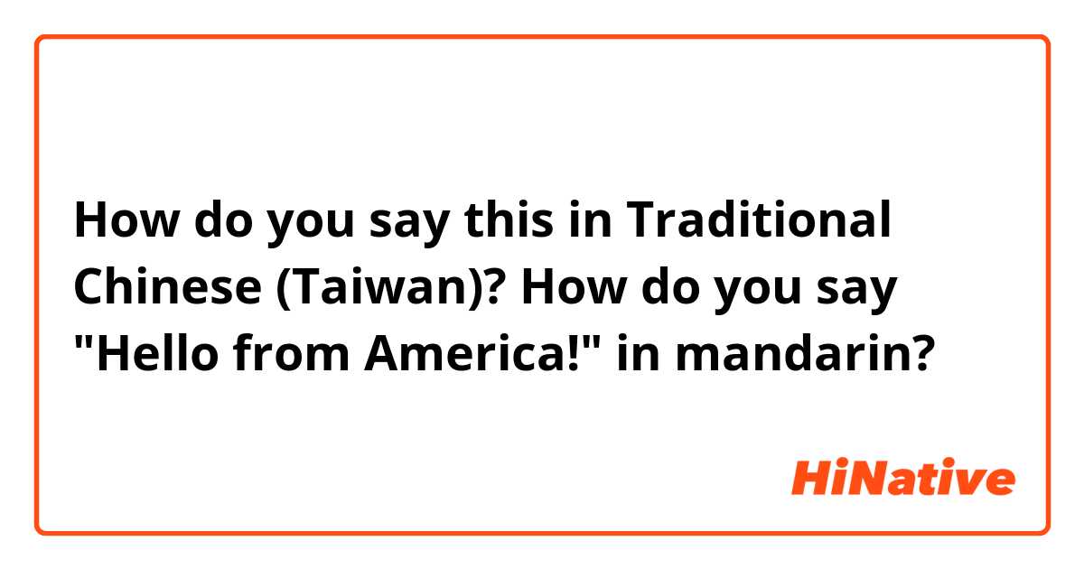 How do you say this in Traditional Chinese (Taiwan)? How do you say "Hello from America!" in mandarin? 