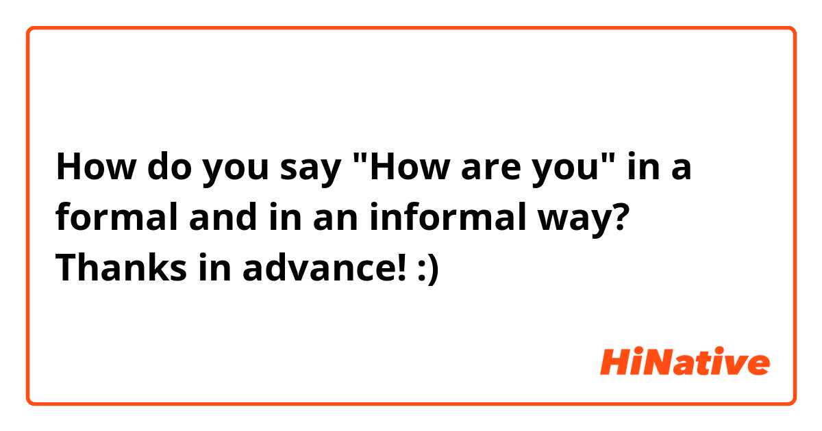 How do you say "How are you" in a formal and in an informal way? Thanks in advance! :)