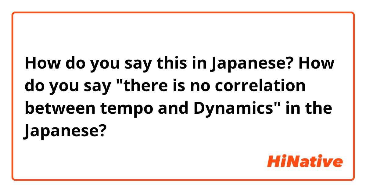 How do you say this in Japanese? How do you say "there is no correlation between tempo and Dynamics" in the Japanese?