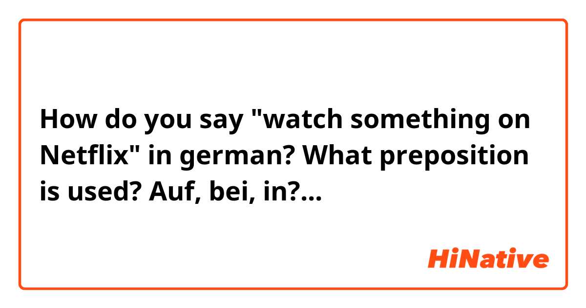 How do you say "watch something on Netflix" in german? What preposition is used? Auf, bei, in?...