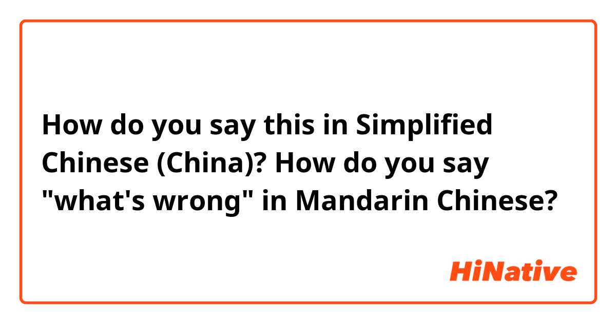How do you say this in Simplified Chinese (China)? How do you say "what's wrong" in Mandarin Chinese?