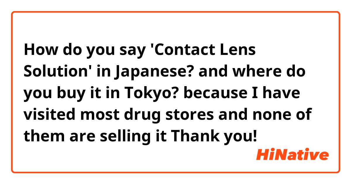 How do you say 'Contact Lens Solution' in Japanese? and where do you buy it in Tokyo? because I have visited most drug stores and none of them are selling it Thank you!