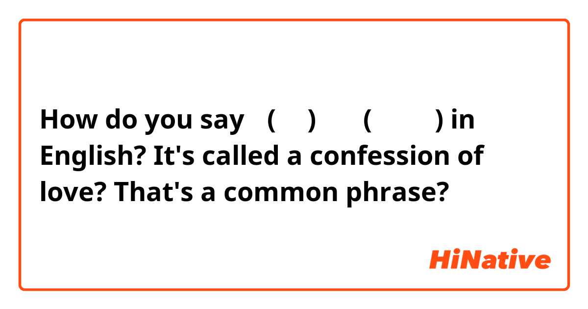 How do you say 愛(あい)の告白(こくはく) in English?
It's called a confession of love? That's a common phrase?