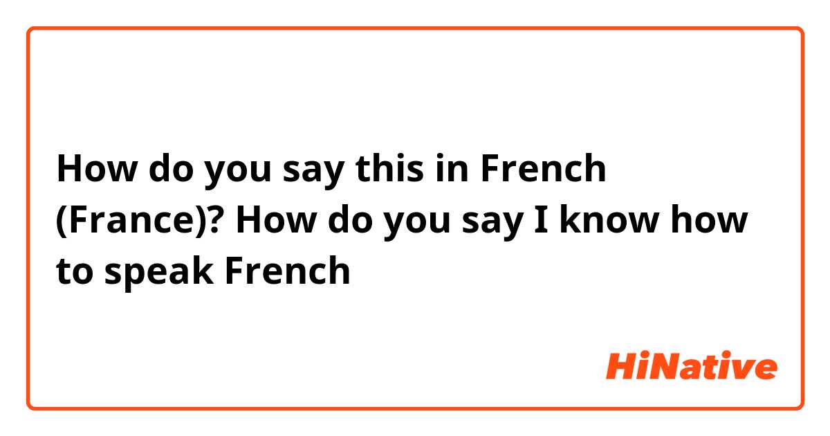 How do you say this in French (France)? How do you say I know how to speak French