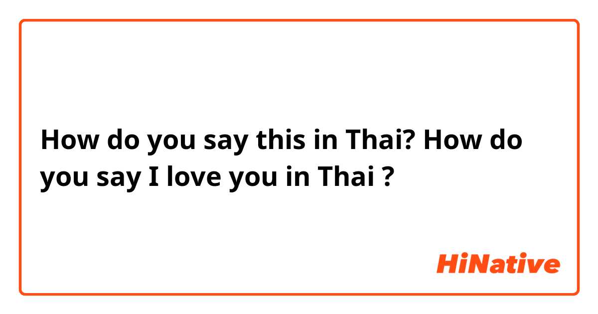 How do you say this in Thai? How do you say I love you in Thai ?