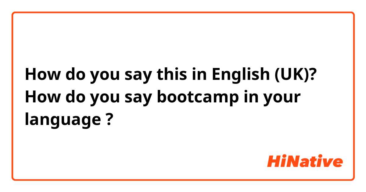 How do you say this in English (UK)? How do you say bootcamp in your language ?