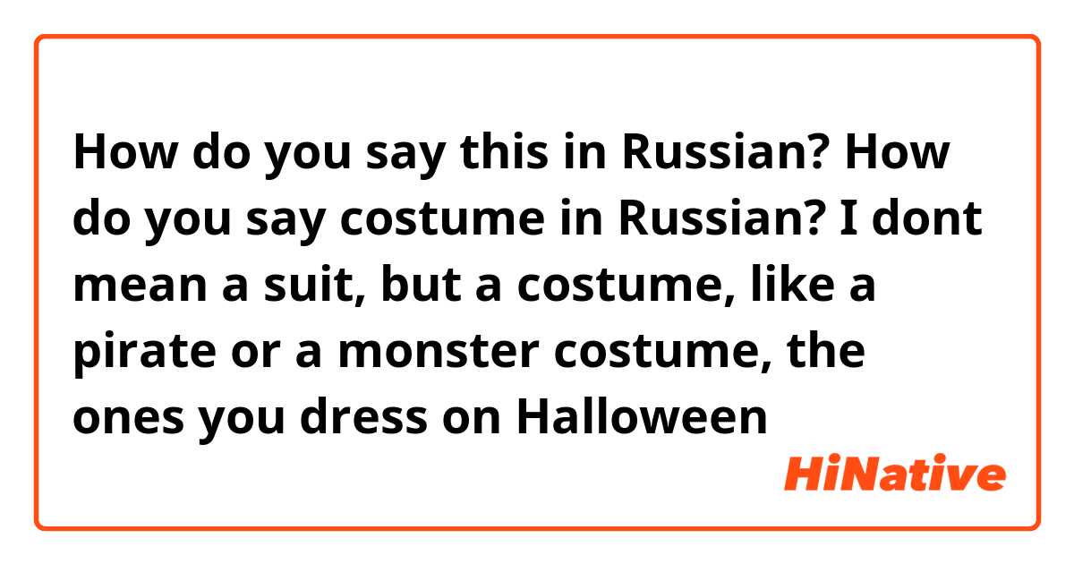 How do you say this in Russian? How do you say costume in Russian? I dont mean a suit, but a costume, like a pirate or a monster costume, the ones you dress on Halloween 