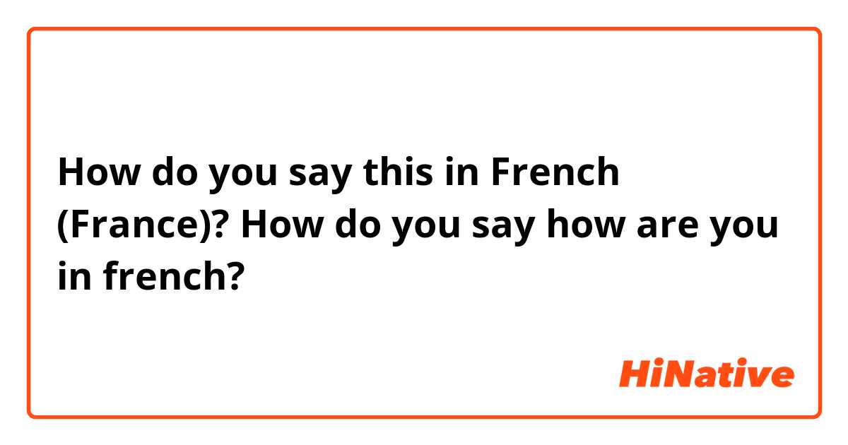 How do you say this in French (France)? How do you say how are you in french?