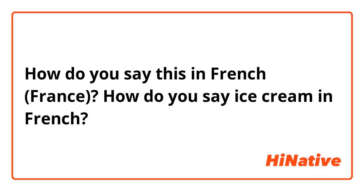 How do you say this in French (France)? How do you say ice cream in French?
