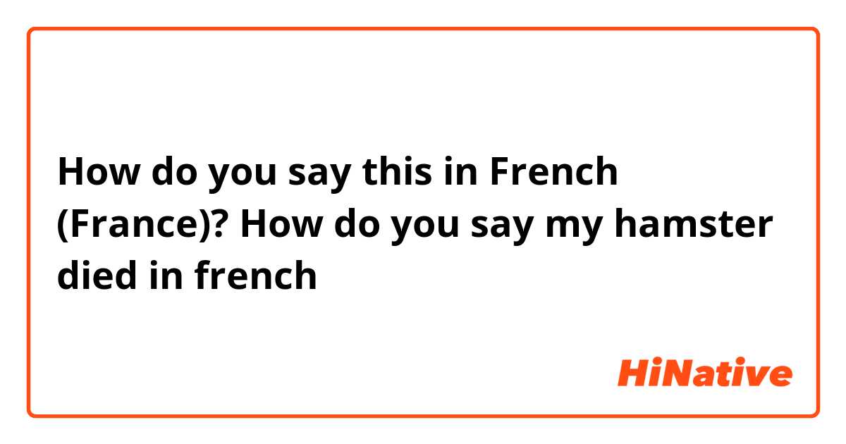 How do you say this in French (France)? How do you say my hamster died in french