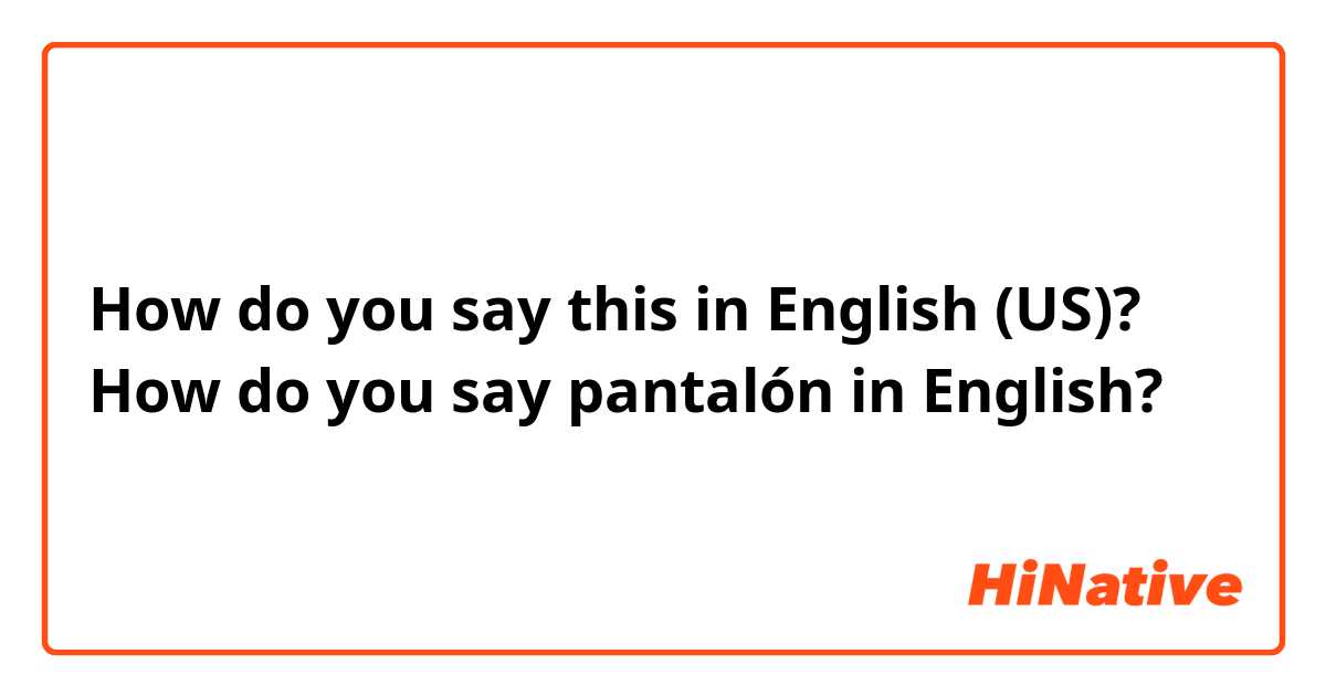 How do you say this in English (US)? How do you say pantalón in English?