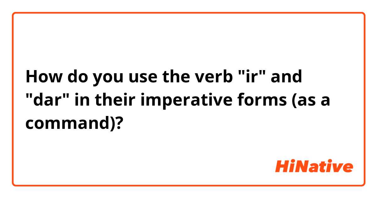 How do you use the verb "ir" and "dar" in their imperative forms (as a command)?
