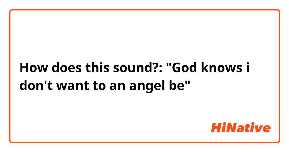 How does this sound?:
"God knows i don't want to an angel be"