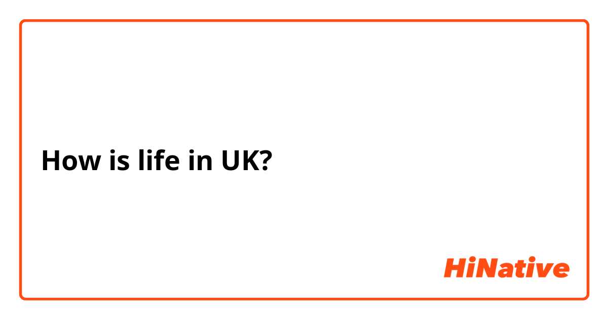 How is life in UK? 