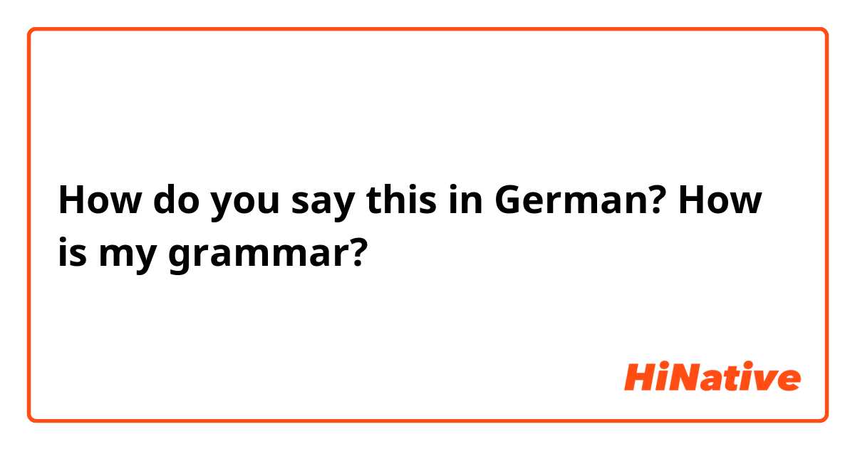 How do you say this in German? How is my grammar?