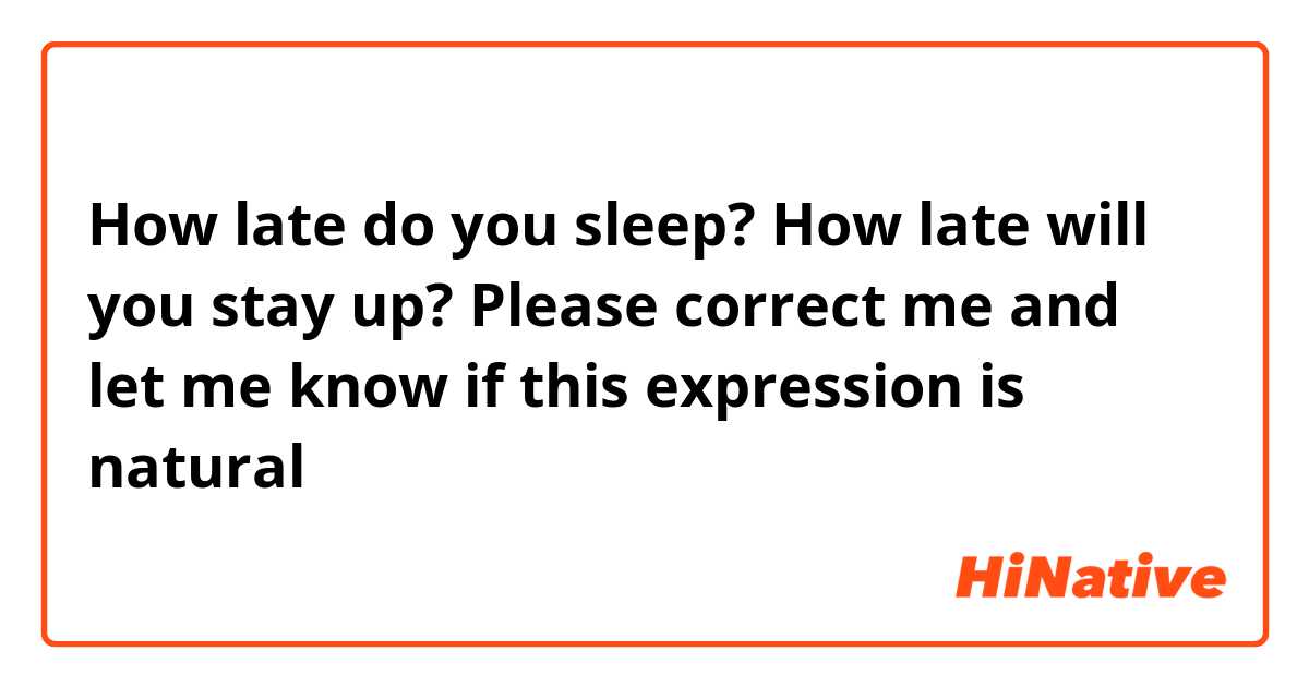 How late do you sleep?
How late will you stay up?

Please correct me and let me know if this expression is natural🌿