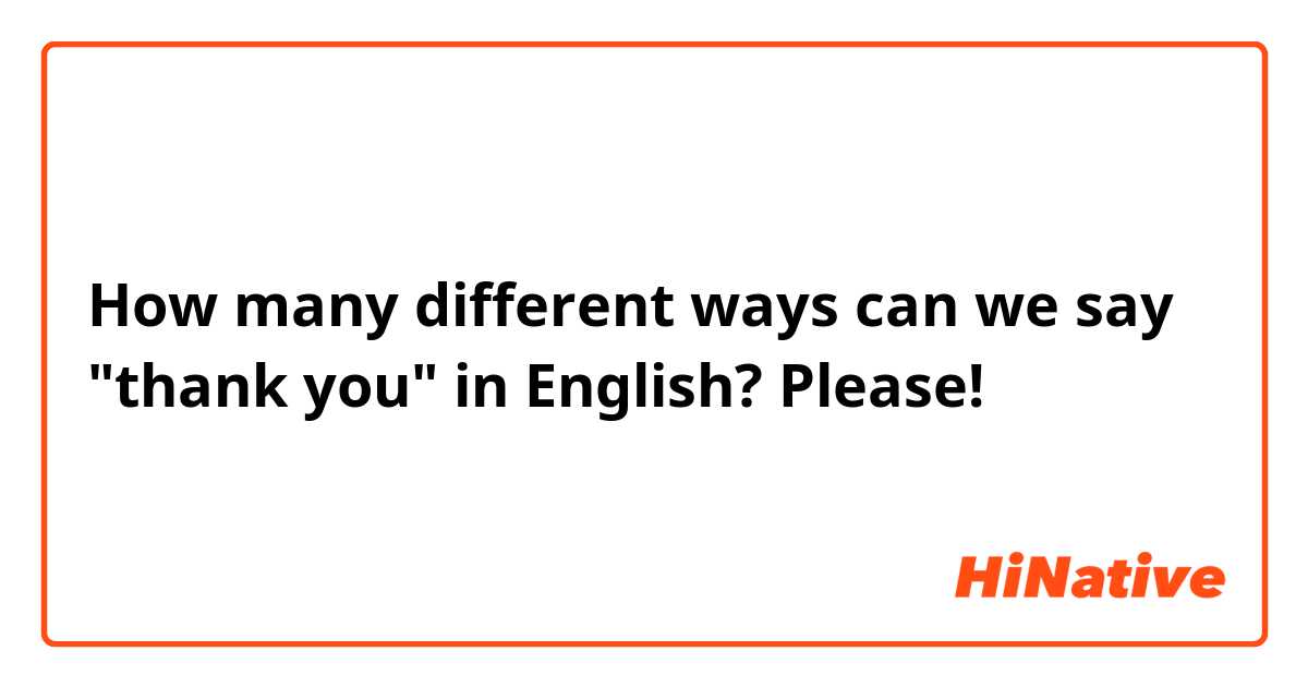 How many different ways can we say "thank you" in English? Please!