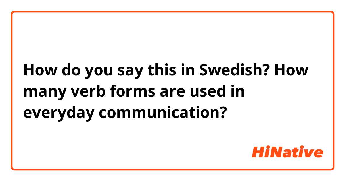 How do you say this in Swedish? How many verb forms are used in everyday communication? 