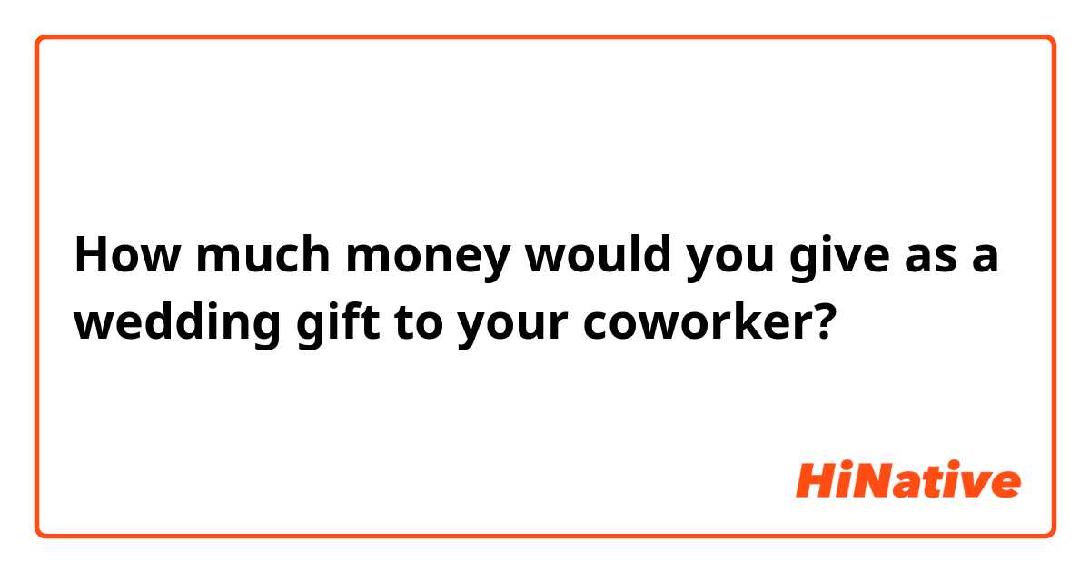 How much money would you give as a wedding gift to your coworker?
