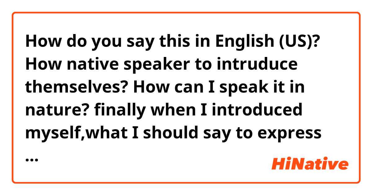 How do you say this in English (US)? How native speaker to intruduce themselves?
How can I speak it in nature?

finally when I introduced myself,what I  should say to express my thanks.