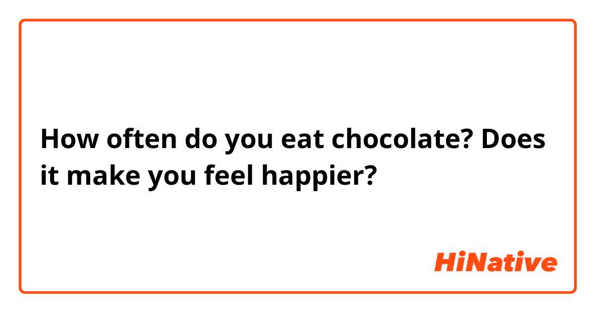 How often do you eat chocolate? Does it make you feel happier?
