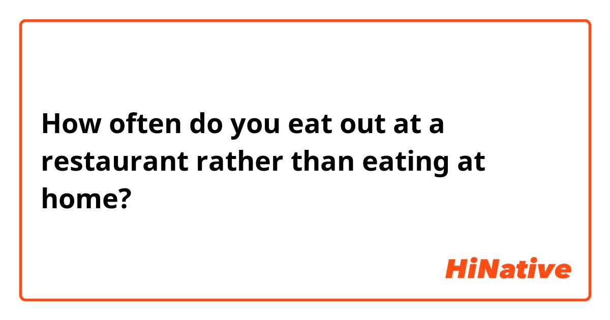 How often do you eat out at a restaurant rather than eating at home? 