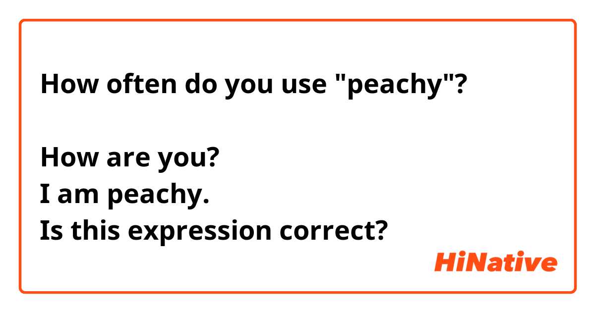 How often do you use "peachy"?

How are you?
I am peachy.
Is this expression correct?