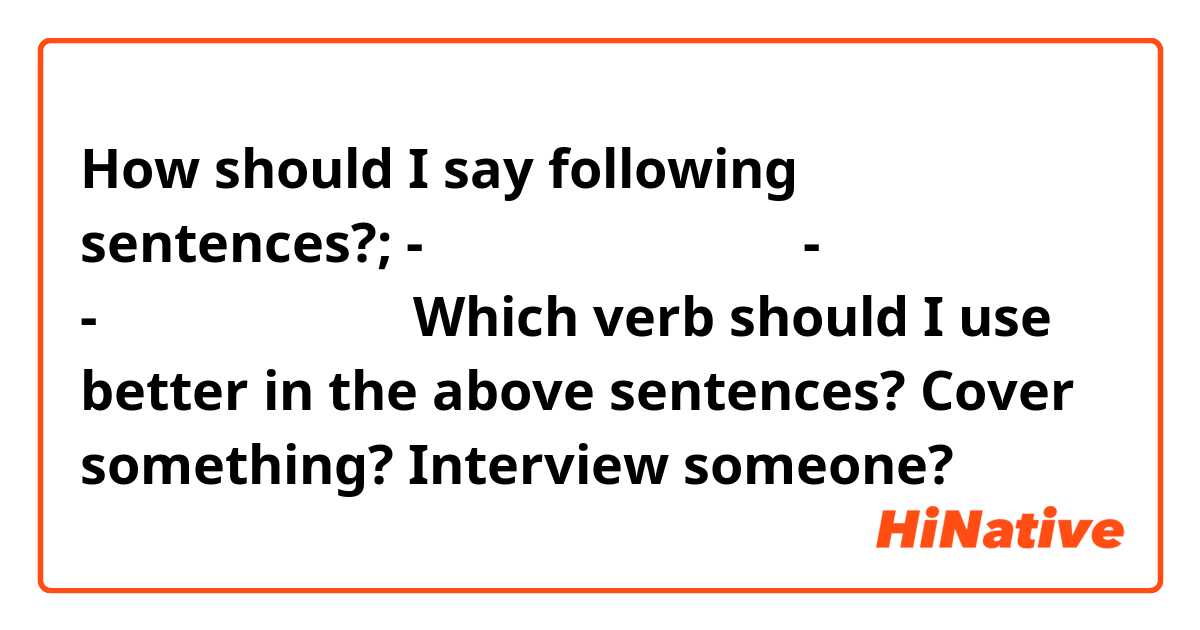 How should I say following sentences?;
- レストランを取材する。
-東京を取材する。
- 有名人を取材する。

Which verb should I use better in the above sentences?  Cover something? Interview someone?

