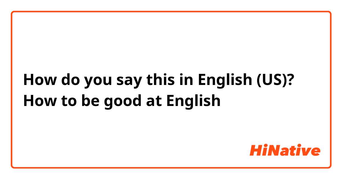 How do you say this in English (US)? How to be good at English
