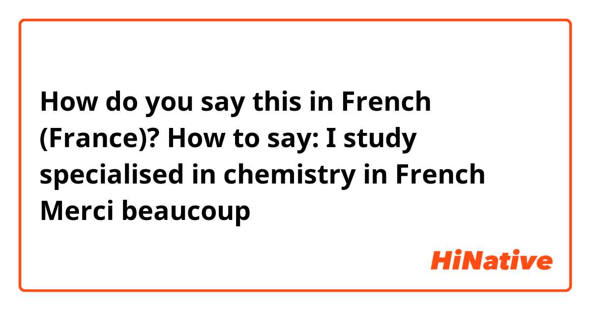 How do you say this in French (France)? How to say: I study specialised in chemistry in French
Merci beaucoup