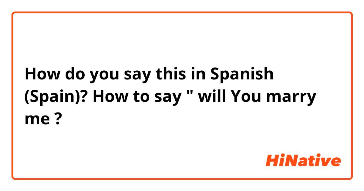 How do you say this in Spanish (Spain)? How to say " will You marry me ? 