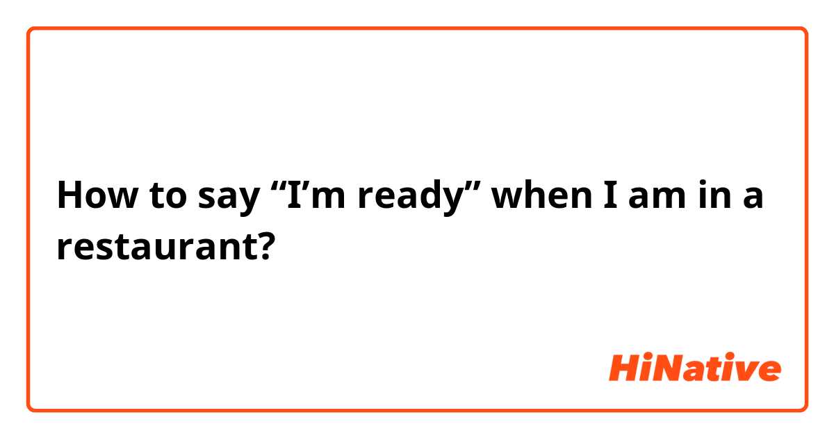 How to say “I’m ready” when I am in a restaurant?