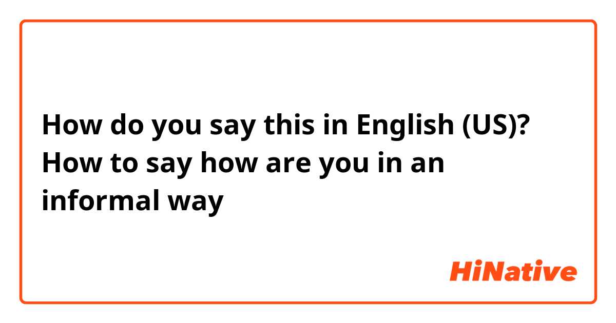 How do you say this in English (US)? How to say how are you in an informal way
