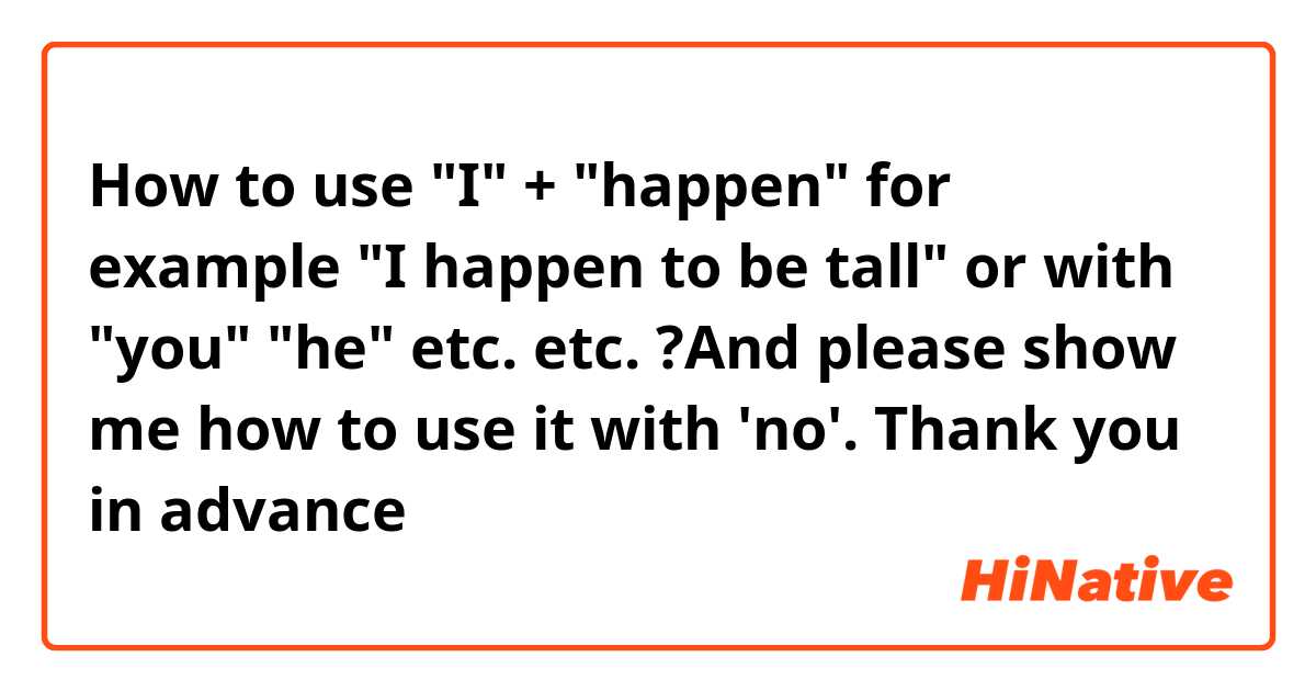 How to use "I" + "happen" for example "I happen to be tall" or with "you" "he" etc. etc. ?And please show me how to use it with 'no'. Thank you in advance ☺️