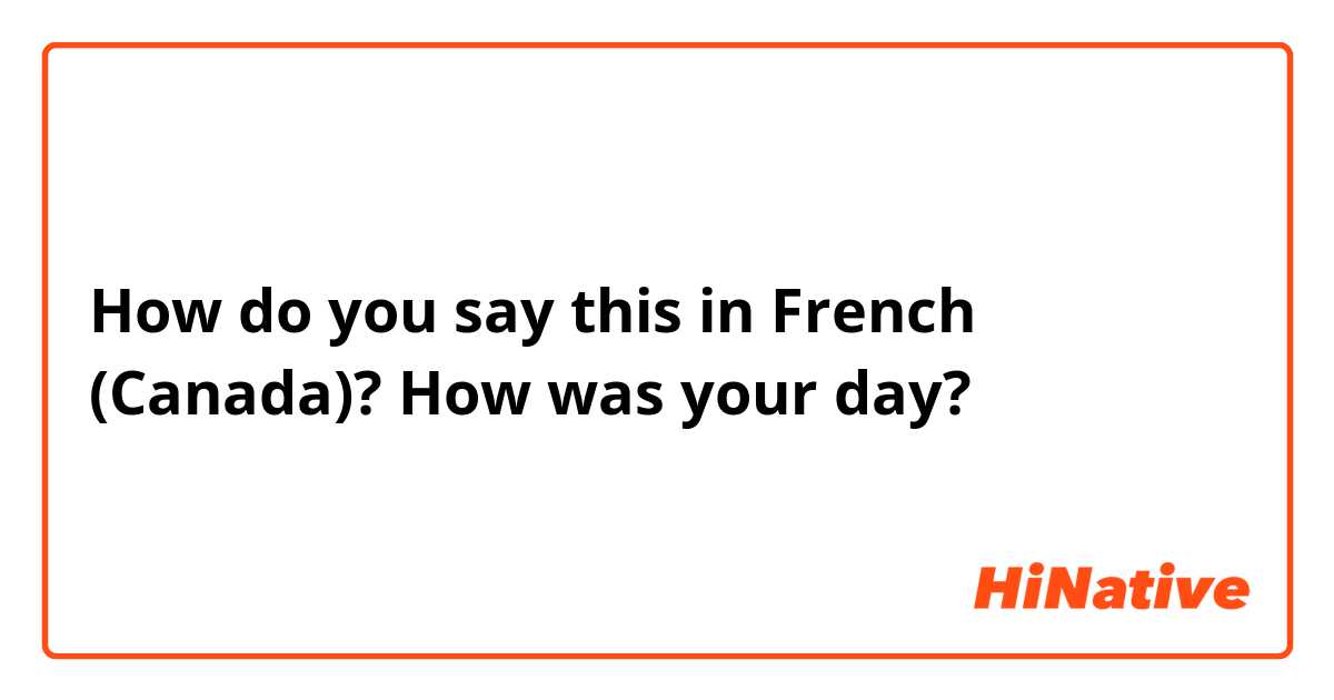 How do you say this in French (Canada)? How was your day?