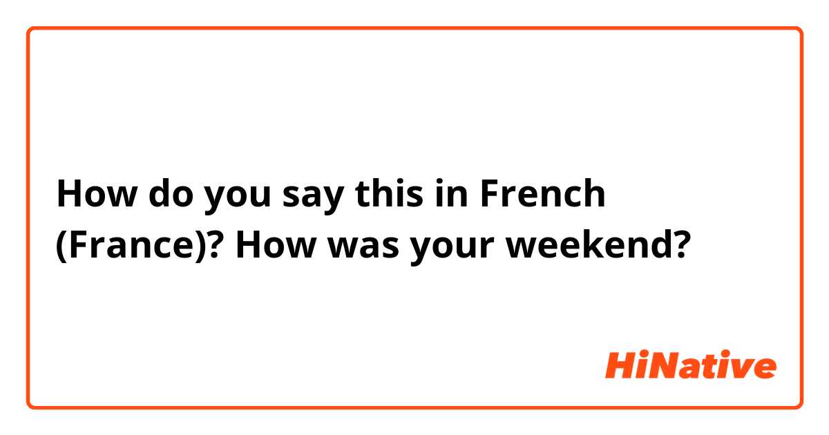 How do you say this in French (France)? How was your weekend?