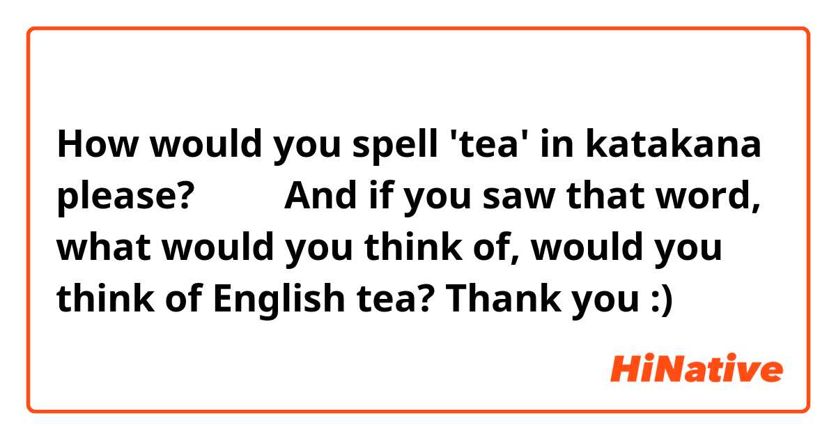 How would you spell 'tea' in katakana please?　テイ？And if you saw that word, what would you think of, would you think of English tea?
Thank you :)