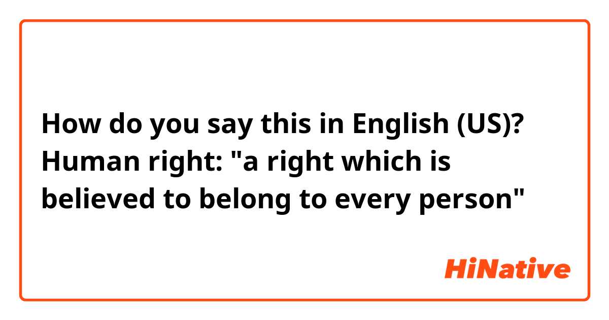 How do you say this in English (US)? Human right: "a right which is believed to belong to every person"