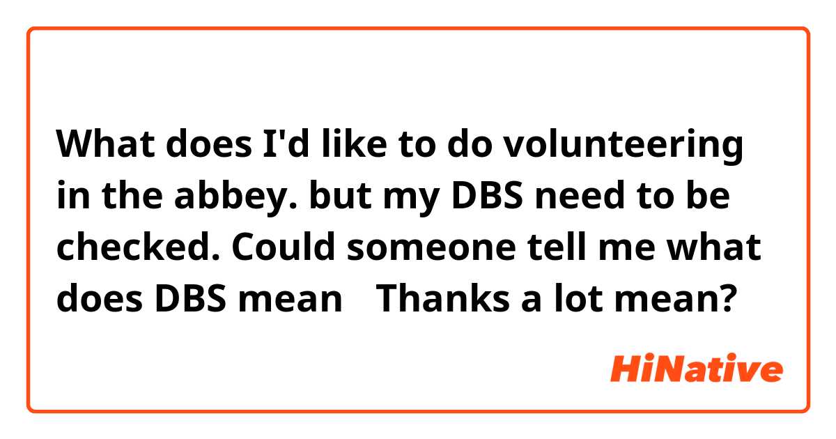 What does I'd like to do volunteering in the abbey. but my DBS need to be checked. Could someone tell me what does DBS mean？ Thanks a lot mean?