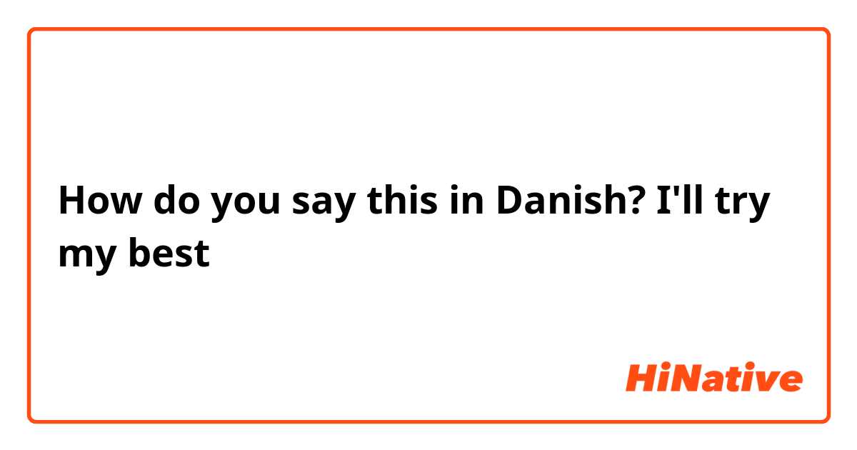 How do you say this in Danish? I'll try my best