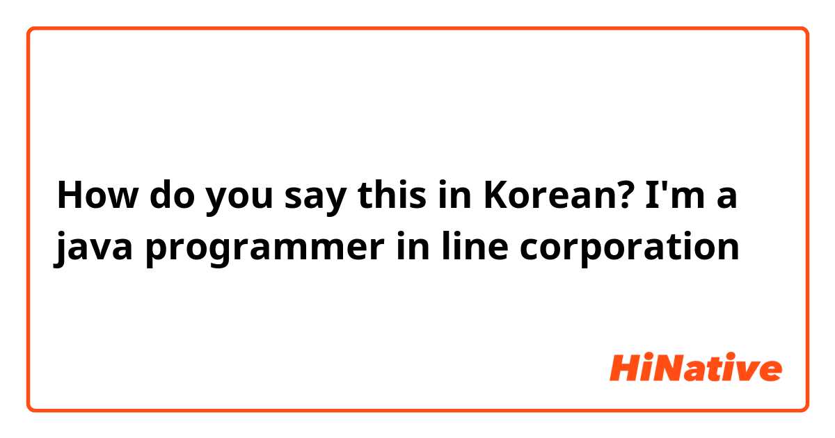 How do you say this in Korean? I'm a java programmer in line corporation