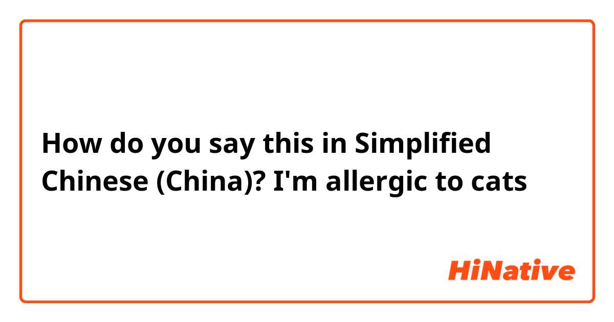 How do you say this in Simplified Chinese (China)? I'm allergic to cats
